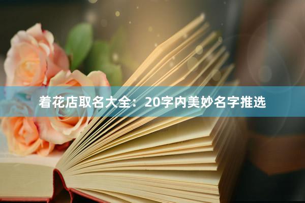 着花店取名大全：20字内美妙名字推选