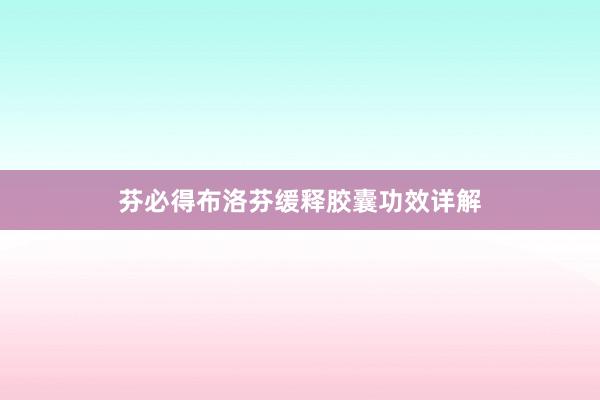 芬必得布洛芬缓释胶囊功效详解